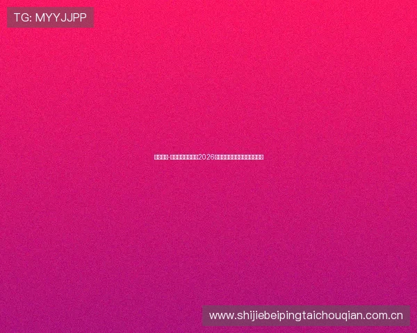 球盟体育-免费看球带你畅享2026世界杯现场氛围与精彩赛事回顾 球盟体育-免费看球带你畅享2026世界杯现场氛围与精彩赛事回顾